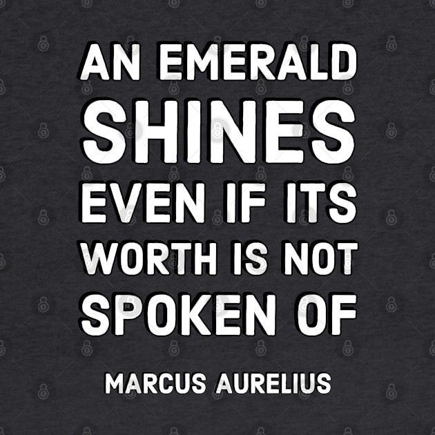 An emerald shines even if its worth is not spoken of – Marcus Aurelius  Stoic Quotes by InspireMe